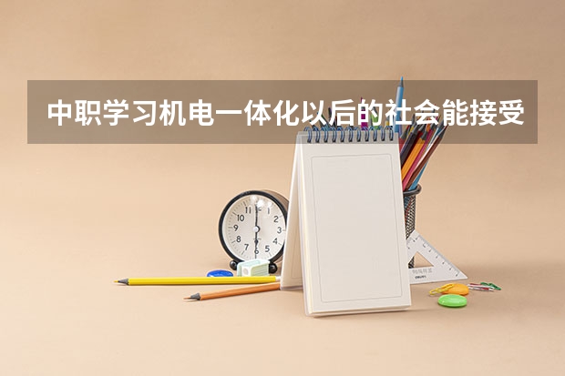中职学习机电一体化以后的社会能接受吗?需要哪些基本功才能学?求大神指导 谢谢!!!