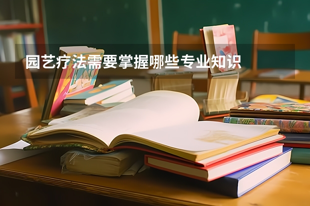 园艺疗法需要掌握哪些专业知识