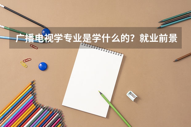 广播电视学专业是学什么的？就业前景如何？