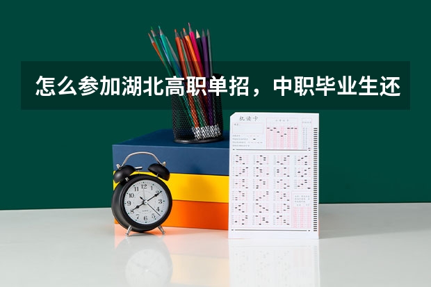 怎么参加湖北高职单招,中职毕业生还未拿到毕业证,需要什么条件以及报名流程,怎么才能获得高考报名资格?