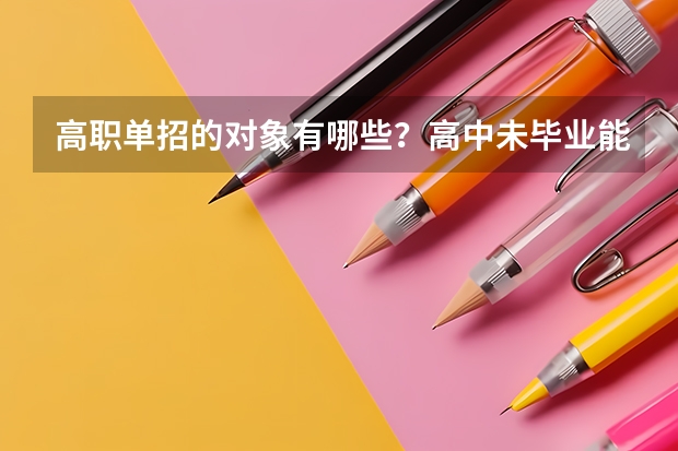 高职单招的对象有哪些?高中未毕业能参加吗?我是河南的,这个考试的试题大概是什么内容呢?全省统一吗?