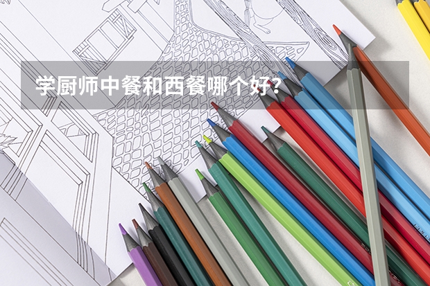 学厨师中餐和西餐哪个好？