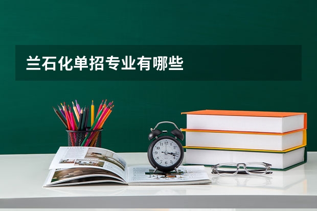 兰石化单招专业有哪些