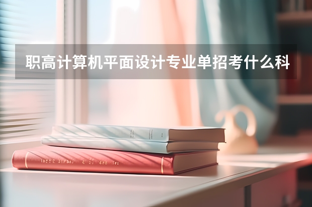 职高计算机平面设计专业单招考什么科目？
