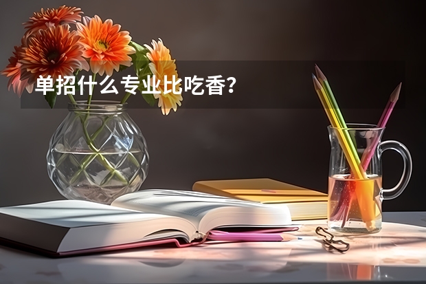 单招什么专业比吃香?