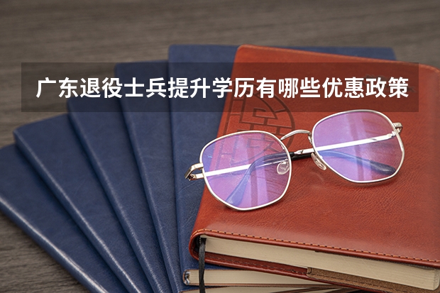 广东退役士兵提升学历有哪些优惠政策?