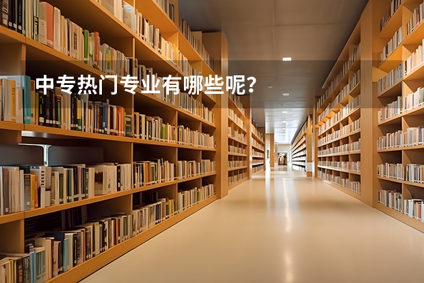 中专热门专业有哪些呢？