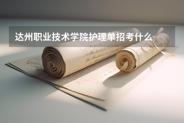 达州职业技术学院护理单招考什么