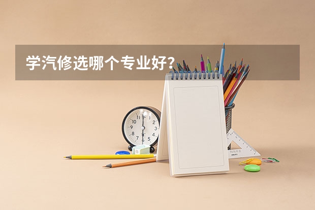学汽修选哪个专业好?