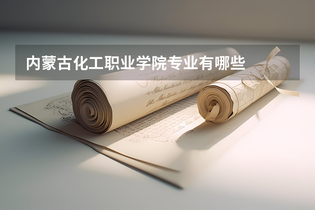 内蒙古化工职业学院专业有哪些