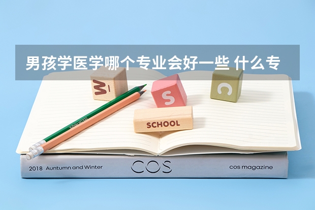 男孩学医学哪个专业会好一些 什么专业吃香