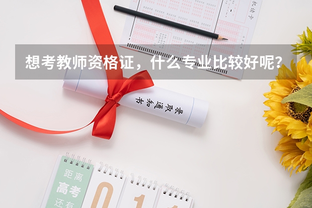 想考教师资格证，什么专业比较好呢？