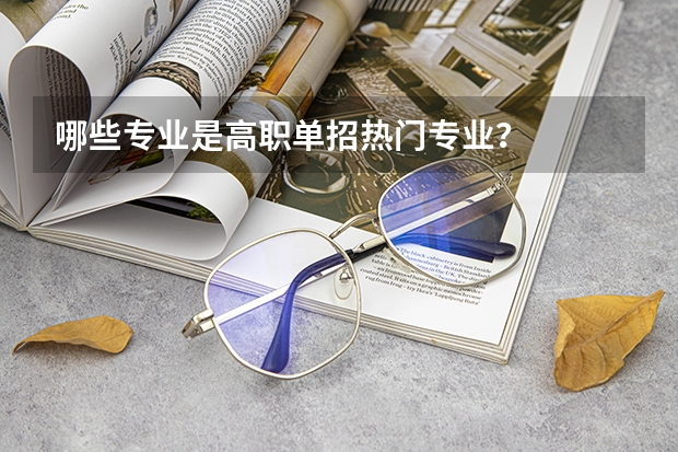 哪些专业是高职单招热门专业?