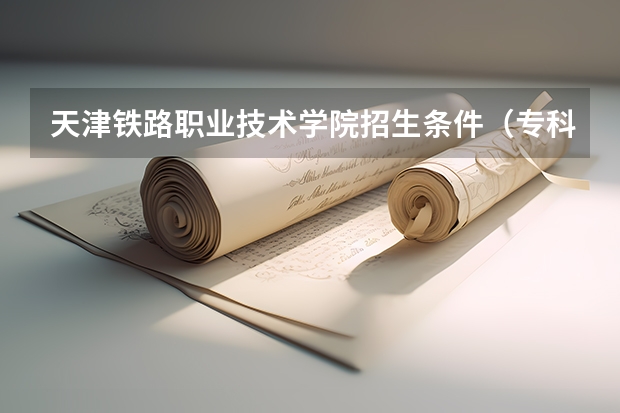 天津铁路职业技术学院招生条件(专科独有专业?)