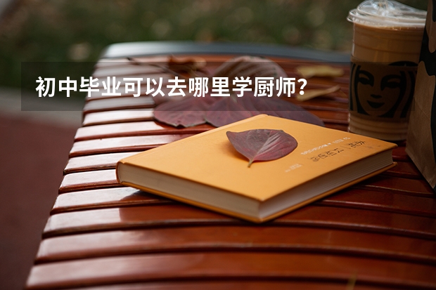 初中毕业可以去哪里学厨师?