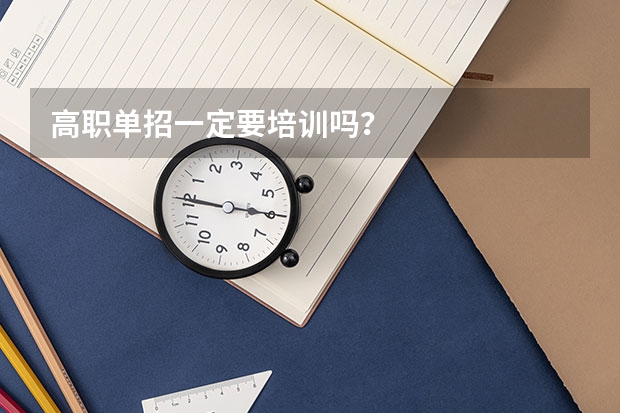高职单招一定要培训吗?