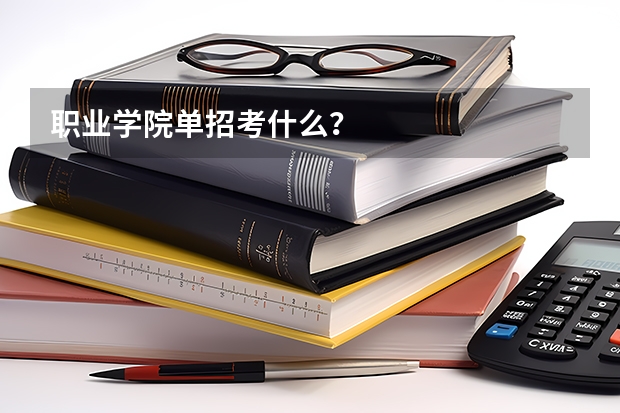 职业学院单招考什么？