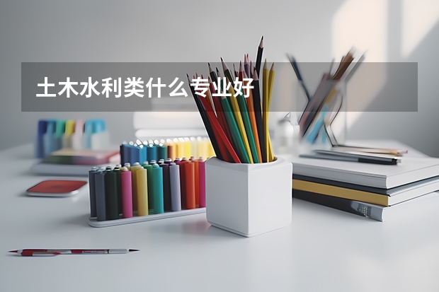 土木水利类什么专业好