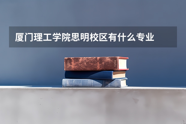 厦门理工学院思明校区有什么专业