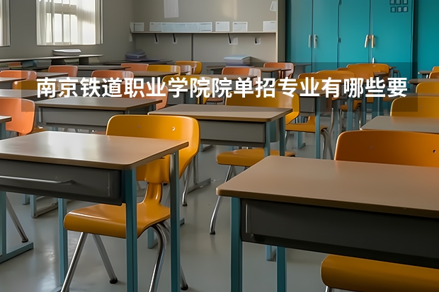 南京铁道职业学院院单招专业有哪些要求