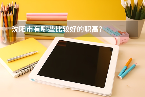 沈阳市有哪些比较好的职高?