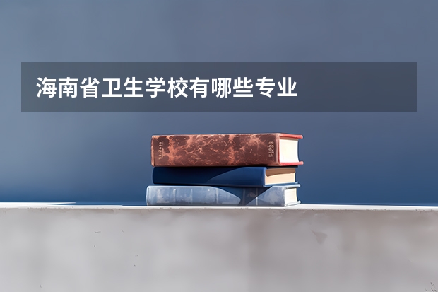 海南省卫生学校有哪些专业