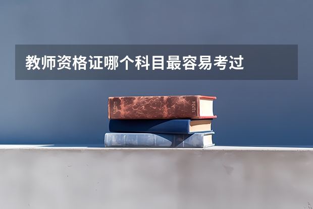教师资格证哪个科目最容易考过