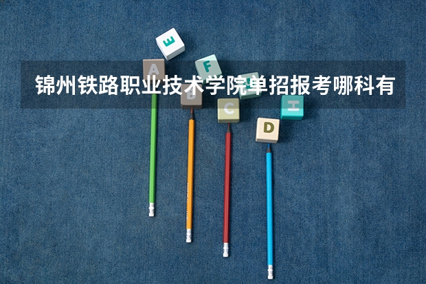锦州铁路职业技术学院单招报考哪科有规定吗