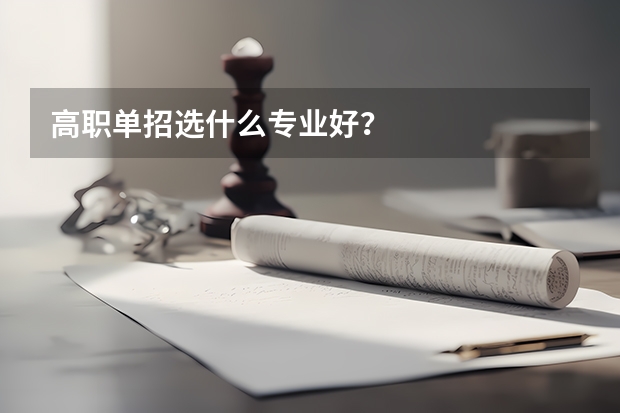 高职单招选什么专业好？