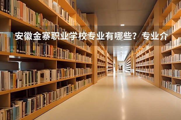 安徽金寨职业学校专业有哪些?专业介绍