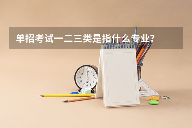 单招考试一二三类是指什么专业？