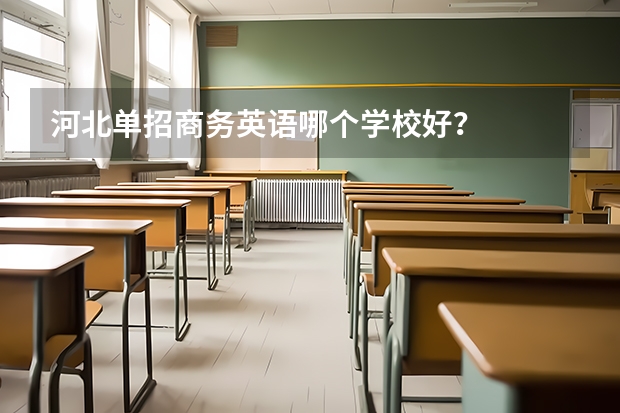 河北单招商务英语哪个学校好?