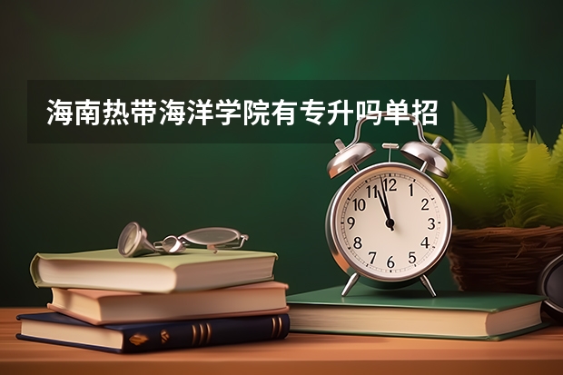 海南热带海洋学院有专升吗单招