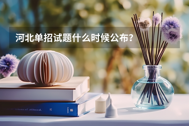 河北单招试题什么时候公布?