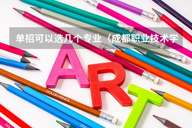 单招可以选几个专业（成都职业技术学院单招可以报几个专业）