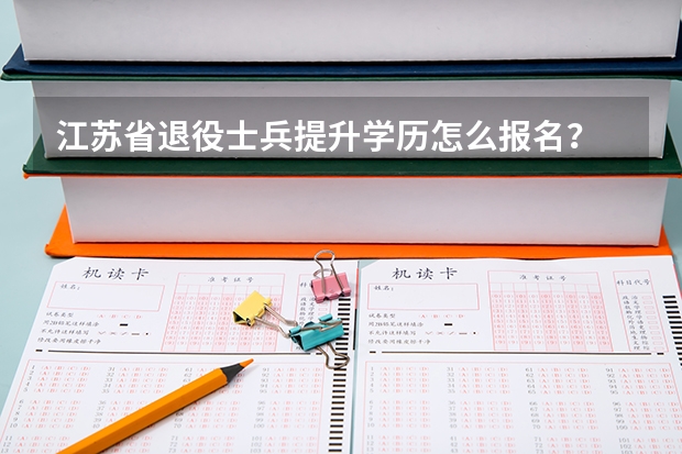 江苏省退役士兵提升学历怎么报名？