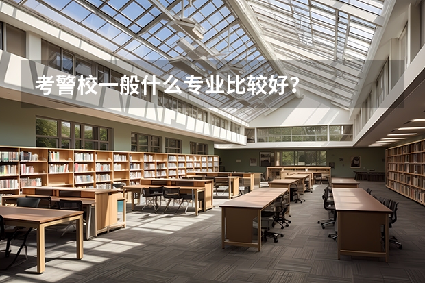 考警校一般什么专业比较好?
