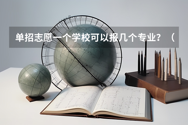 单招志愿一个学校可以报几个专业?(单招可以报几个专业?)