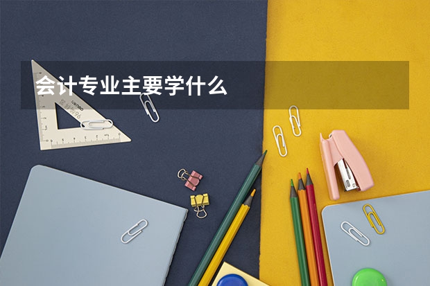 会计专业主要学什么
