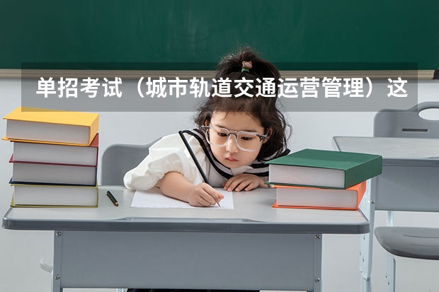单招考试(城市轨道交通运营管理)这个专业的技能测试是什么意思啊? 3 人关注0 条评论  写回答