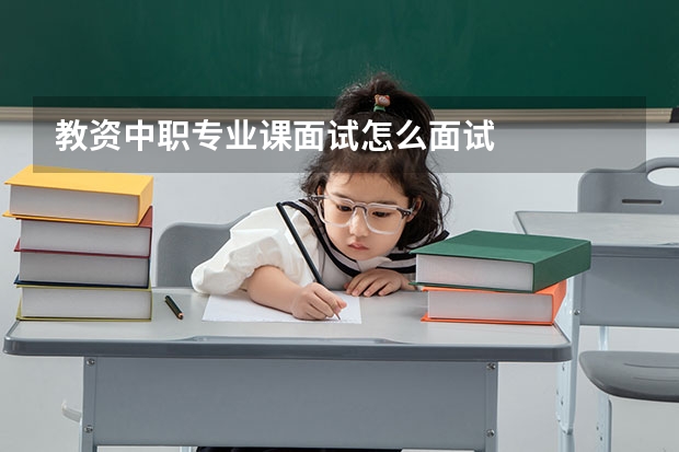 教资中职专业课面试怎么面试