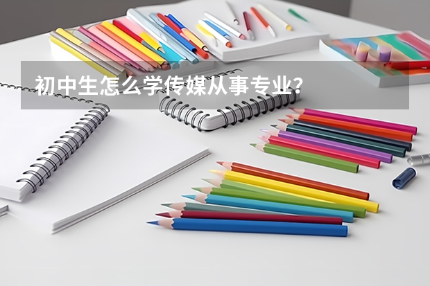 初中生怎么学传媒从事专业?