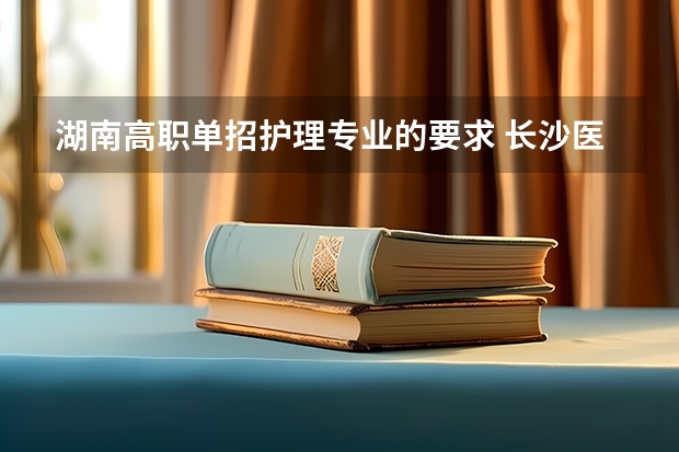 湖南高职单招护理专业的要求 长沙医学院单招要求