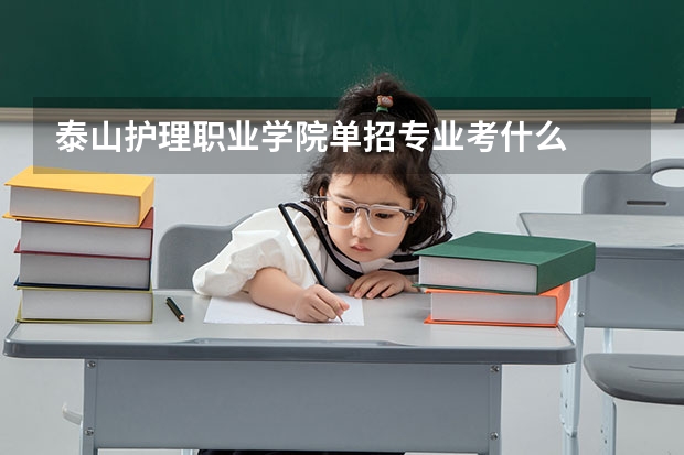泰山护理职业学院单招专业考什么