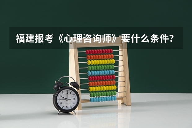 福建报考《心理咨询师》要什么条件？