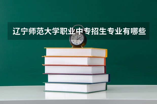 辽宁师范大学职业中专招生专业有哪些