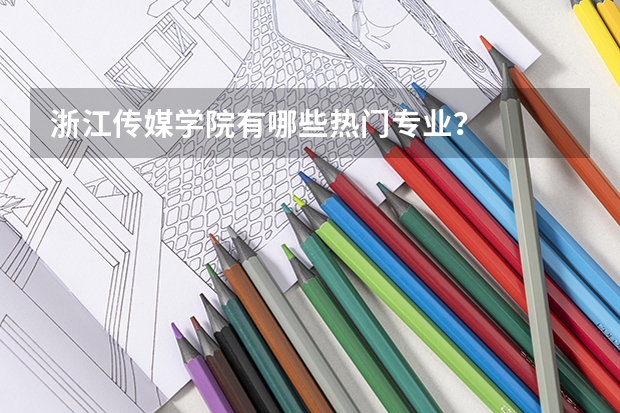 浙江传媒学院有哪些热门专业?