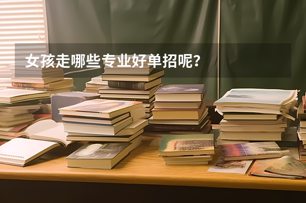 女孩走哪些专业好单招呢？