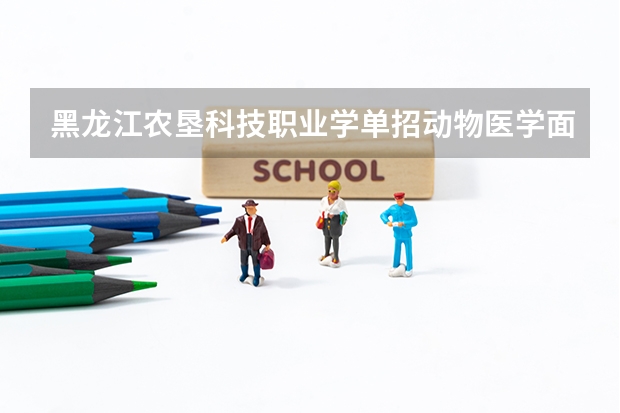 黑龙江农垦科技职业学单招动物医学面试问什么