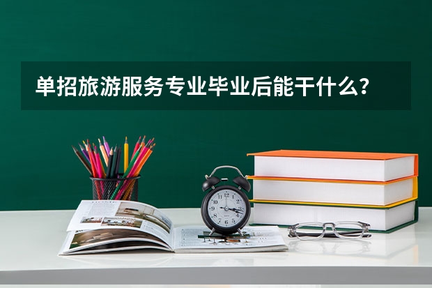 单招旅游服务专业毕业后能干什么?